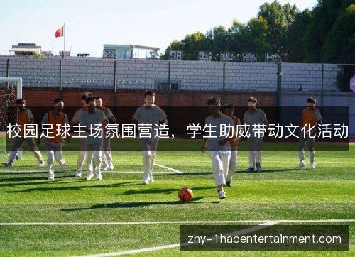 校园足球主场氛围营造,学生助威带动文化活动 校园足球主场氛围营造,学生助威带动文化活动
