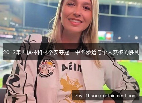 2012年世俱杯科林蒂安夺冠：中路渗透与个人突破的胜利